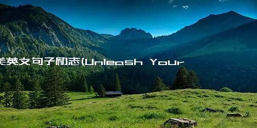 优美英文句子励志(Unleash Your Potential with These Inspirational Phrases)